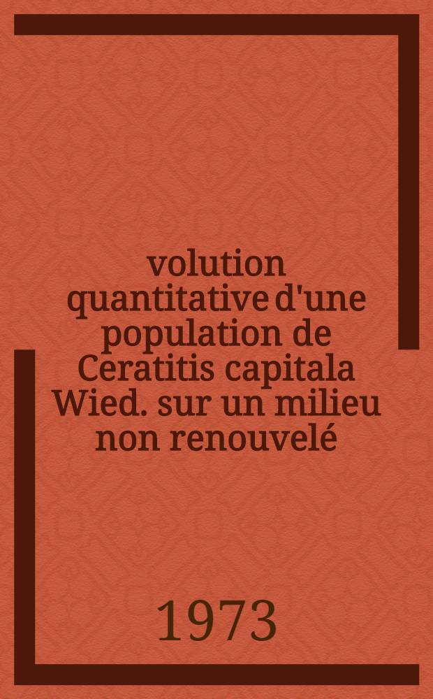 Évolution quantitative d'une population de Ceratitis capitala Wied. sur un milieu non renouvelé : Thèse prés. devant l'Univ. Claude-Bernard de Lyon ..