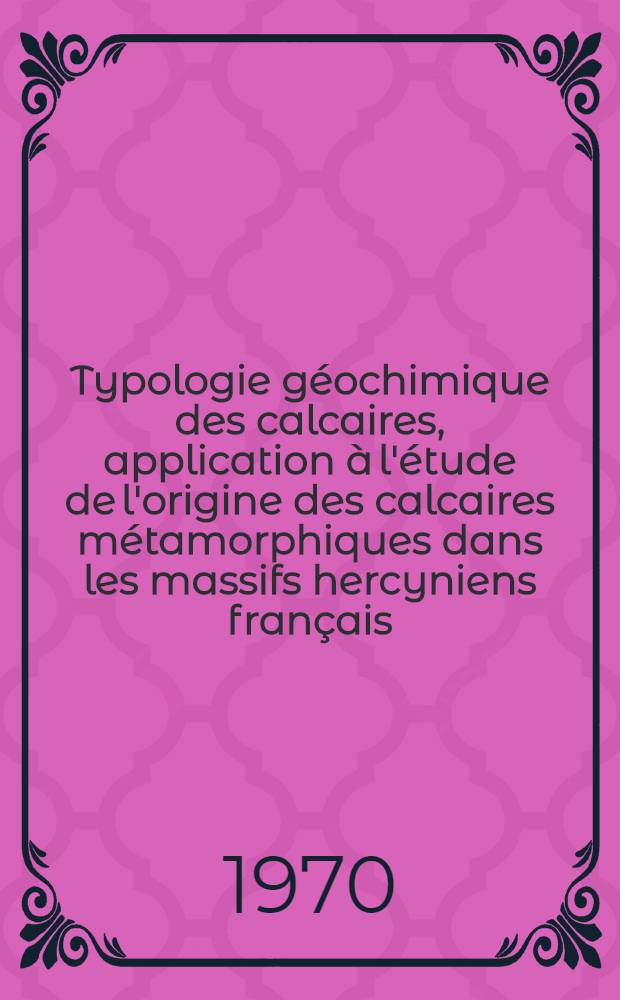 Typologie géochimique des calcaires, application à l'étude de l'origine des calcaires métamorphiques dans les massifs hercyniens français