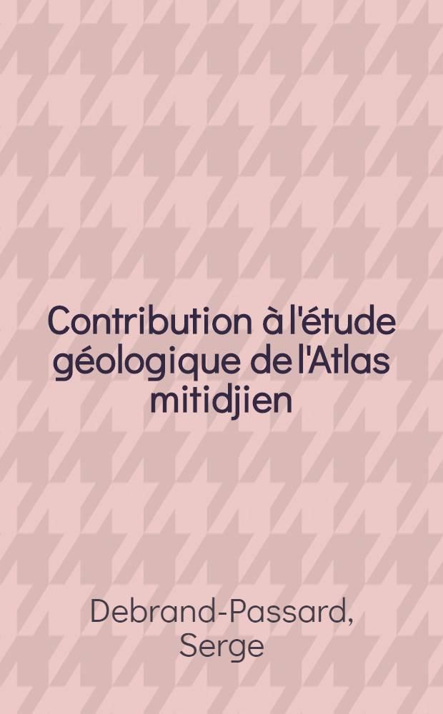 Contribution à l'étude géologique de l'Atlas mitidjien (Algérie) : Thèse présentée à la Faculté des sciences de l'Univ. de Besançon ..