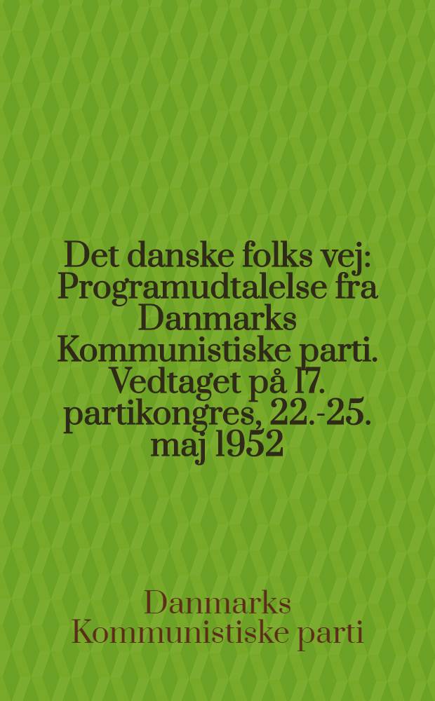 Det danske folks vej : Programudtalelse fra Danmarks Kommunistiske parti. Vedtaget på 17. partikongres, 22.-25. maj 1952