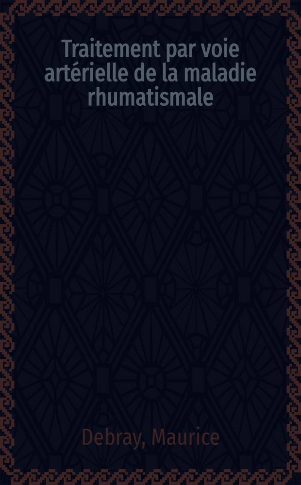 Traitement par voie art&eacute;rielle de la maladie rhumatismale : Maladie de Bouillaud et polyarthrite chronique &eacute;volutive : Raisons th&eacute;oriques et r&eacute;sultats pratiques