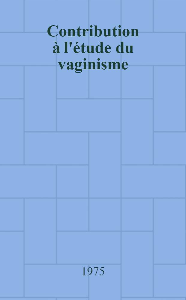 Contribution à l'étude du vaginisme : À propos de 5 cas traités par N. A. A. : Thèse ..