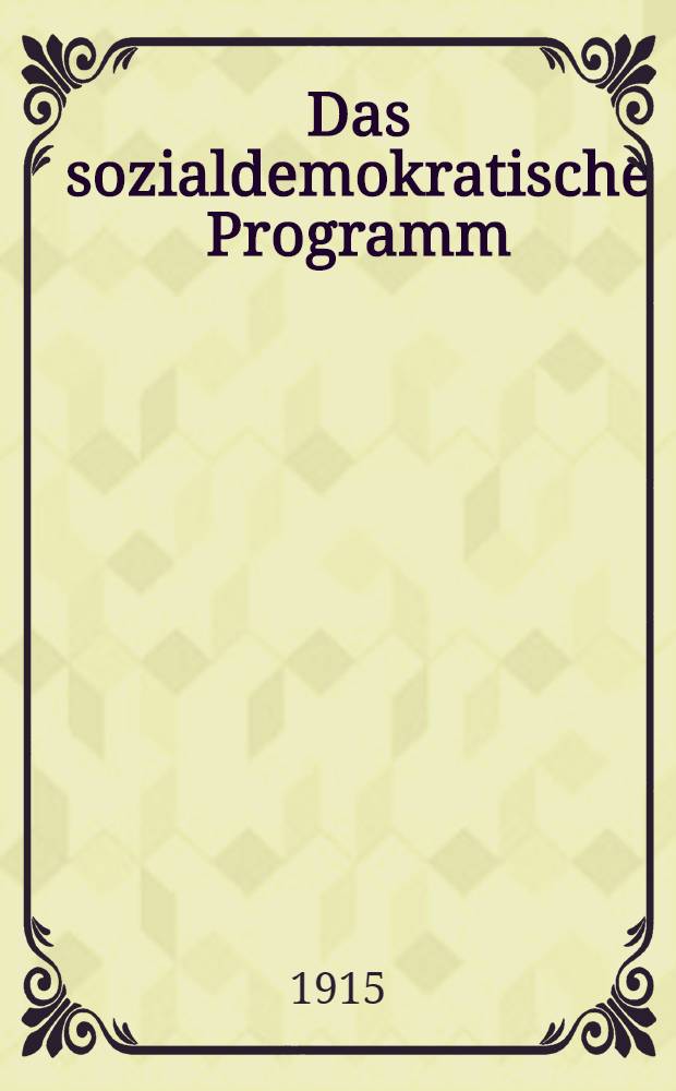 Das sozialdemokratische Programm : Eine gemeinverst&auml;ndliche Erl&auml;uterung seiner Grunds&auml;tze