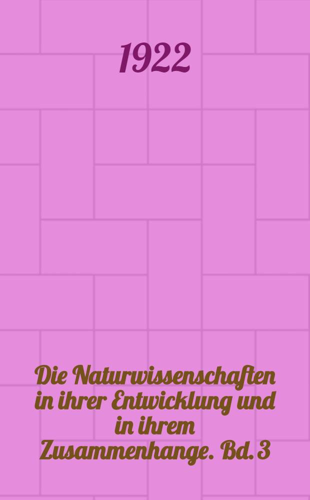 Die Naturwissenschaften in ihrer Entwicklung und in ihrem Zusammenhange. Bd. 3 : Das Emporblühen der modernen Naturwissenschaften bis zur Aufstellung des Eneergieprinzipes