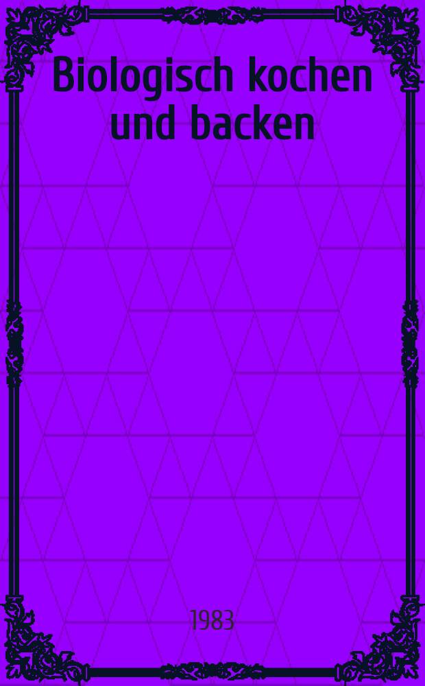 Biologisch kochen und backen : Das Rezeptbuch der natürlichen Ernährung