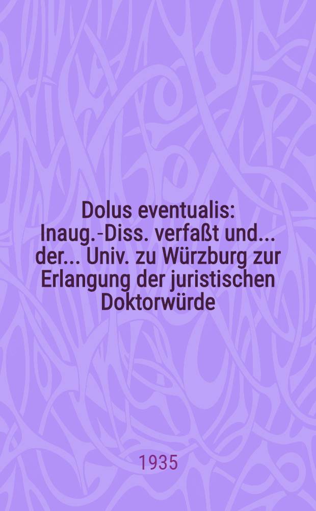 Dolus eventualis : Inaug.-Diss. verfaßt und ... der ... Univ. zu Würzburg zur Erlangung der juristischen Doktorwürde