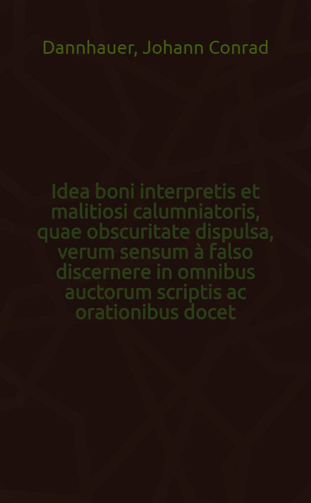 Idea boni interpretis et malitiosi calumniatoris, quae obscuritate dispulsa, verum sensum à falso discernere in omnibus auctorum scriptis ac orationibus docet, & plene respondet ad quaestionem: Unde scis hunc esse sensum non alium?