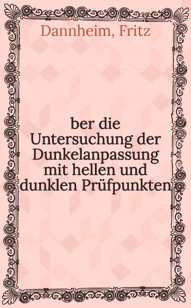 Über die Untersuchung der Dunkelanpassung mit hellen und dunklen Prüfpunkten : Inaug.-Diss. ... einer ... Med. Fakultät der ... Univ. zu Tübingen
