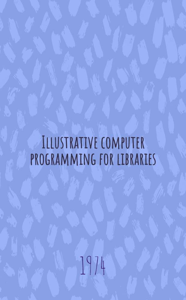 Illustrative computer programming for libraries : Sel. examples for information specialists