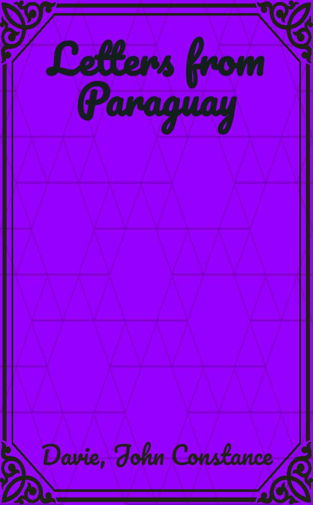 Letters from Paraguay : Describing the settlements of Monte Video and Buenos Ayres; the presidencies of Rioja Minor, Nombre de Dios, St. Mary and St. John, & c/ : With the manners, customs, religious ceremonies, & c. of the inhabitants : Written during a residence of seventeen months in that country