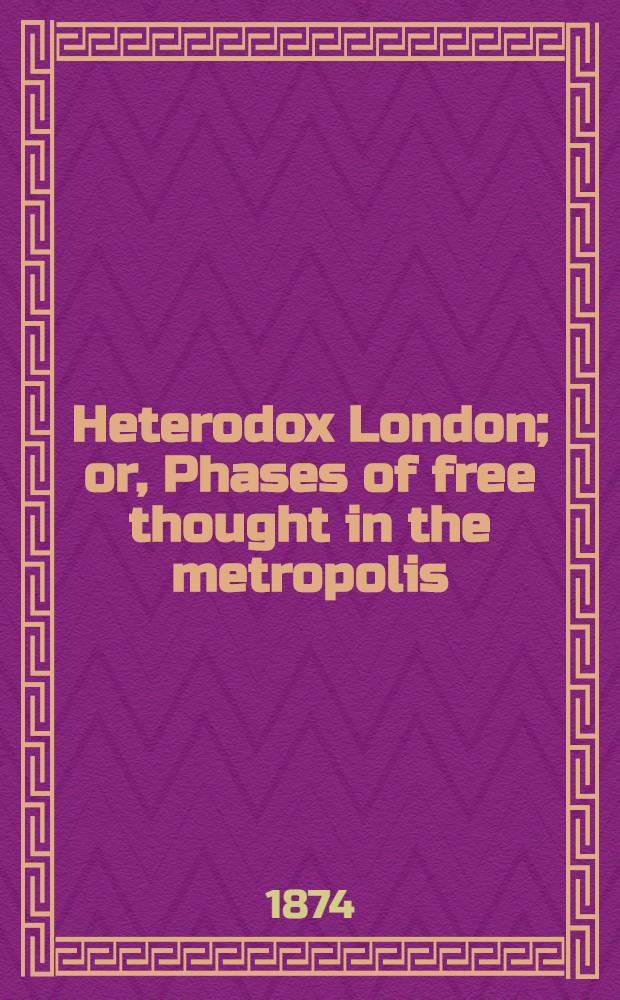 Heterodox London; or, Phases of free thought in the metropolis : In 2 vol