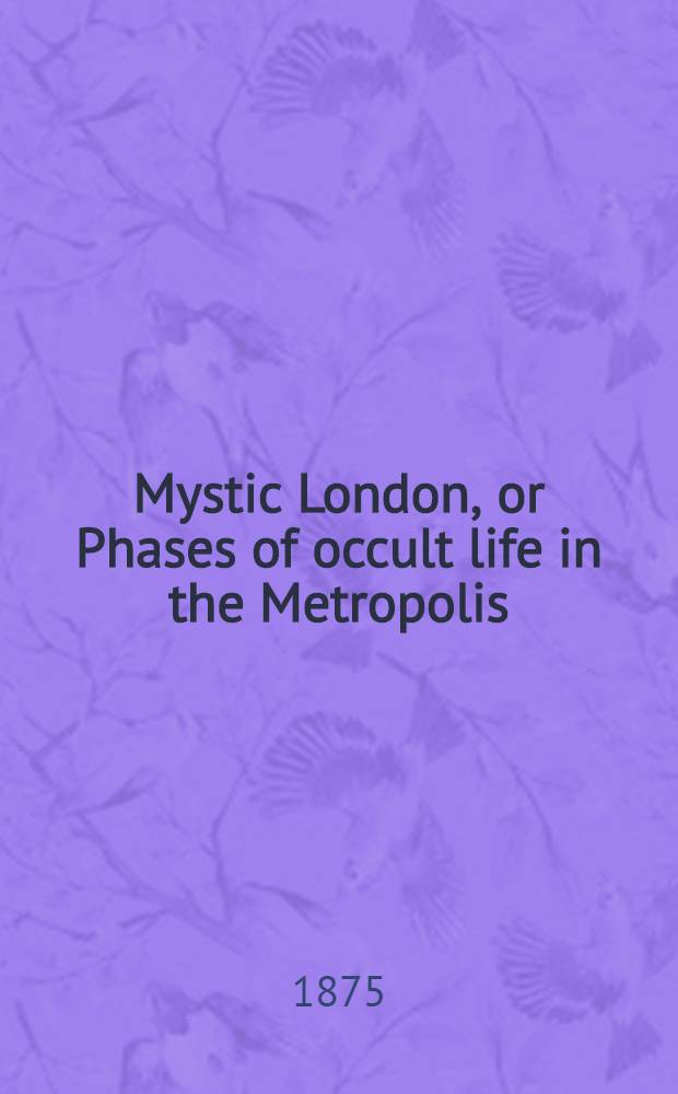 Mystic London, or Phases of occult life in the Metropolis
