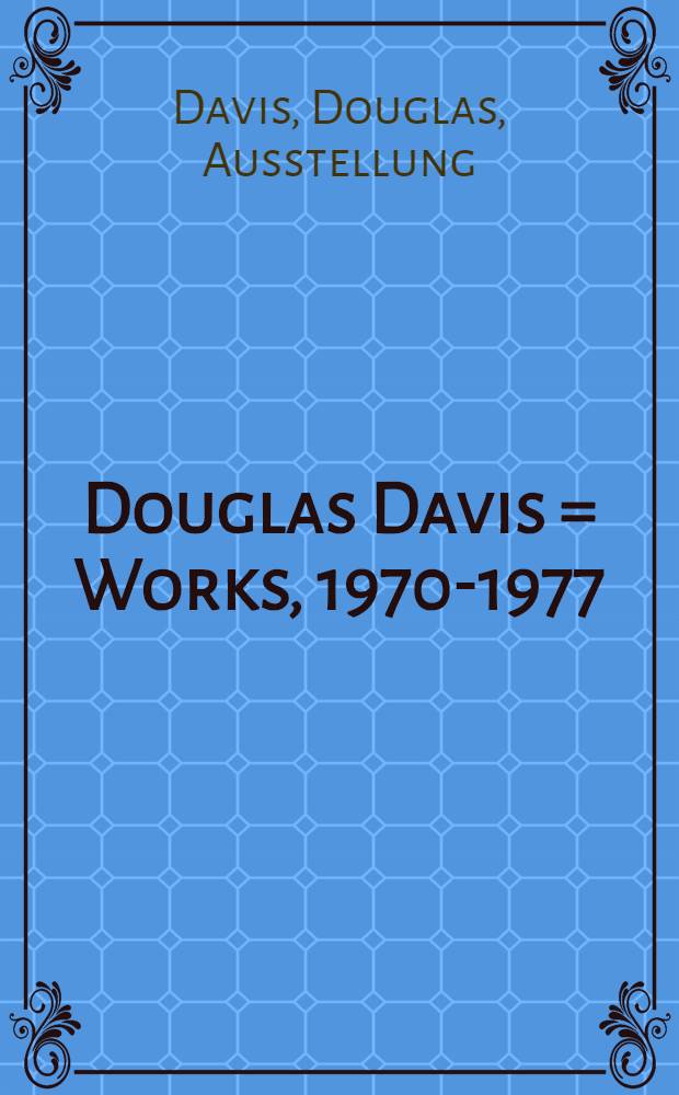 Douglas Davis = Works, 1970-1977 : Arbeiten : Katalog der Ausst., Berlin, 1977-1978