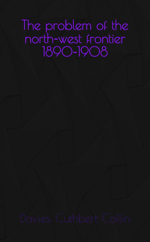 The problem of the north-west frontier 1890-1908 : With a survey of policy since 1849