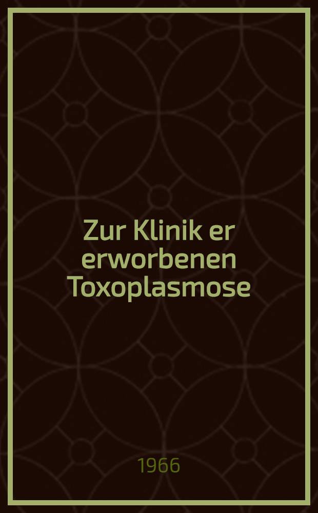 Zur Klinik er erworbenen Toxoplasmose : Inaug.-Diss. ... der ... Med. Fakult&auml;t der ... Univ. zu Bonn