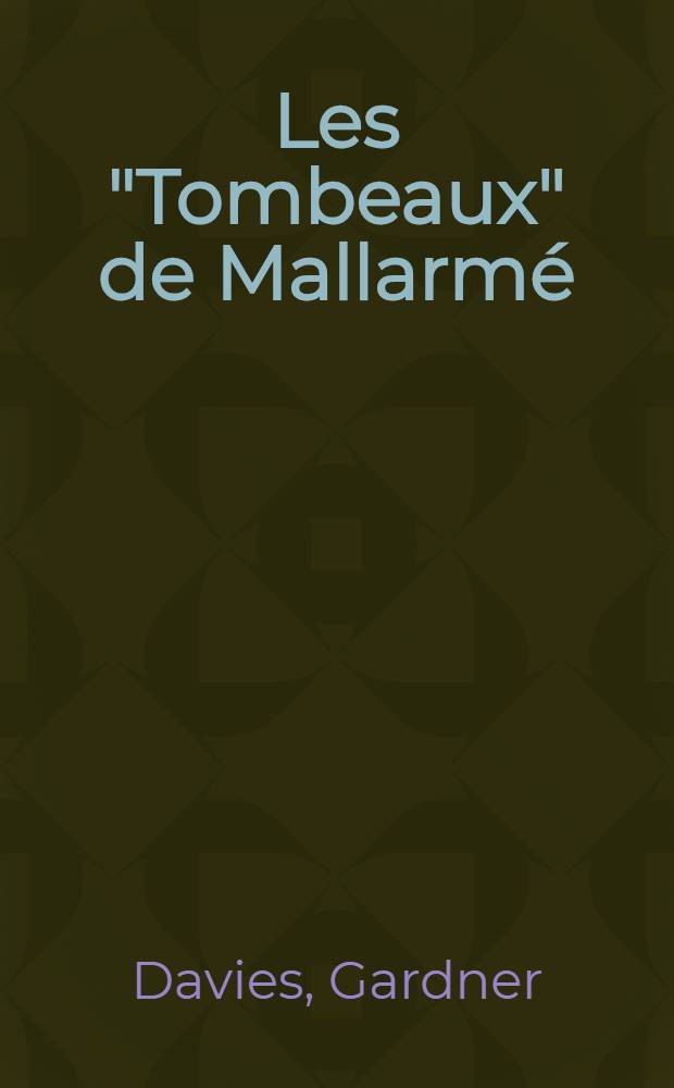 Les "Tombeaux" de Mallarmé: Essai d'exégèse raisonnée: Toast funèbre; Le tombeau d'Edgar Poe; "Sur les bois oubliés ..."; Hommage à Wagner; Le tombeau de Charles Baydelaire; Tombeau de Verlaine