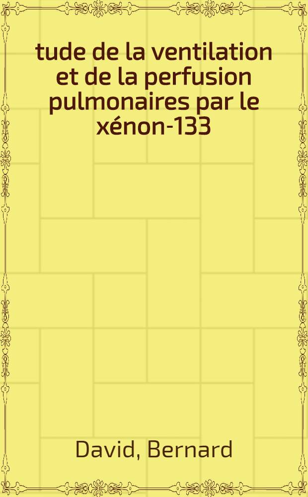 &Eacute;tude de la ventilation et de la perfusion pulmonaires par le x&eacute;non-133 : R&eacute;sultats obtenus &agrave; l'aide d'une m&eacute;thode simple, applicable en pratique courante : Th&egrave;se ..