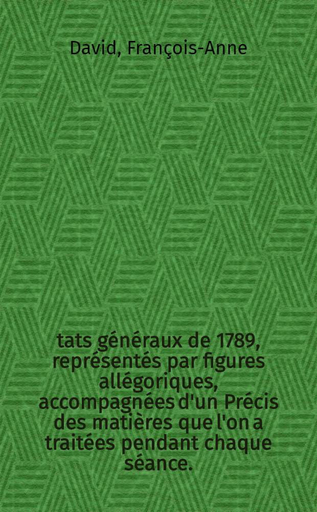 États généraux de 1789, représentés par figures allégoriques, accompagnées d'un Précis des matières que l'on a traitées pendant chaque séance ... : T. 1-