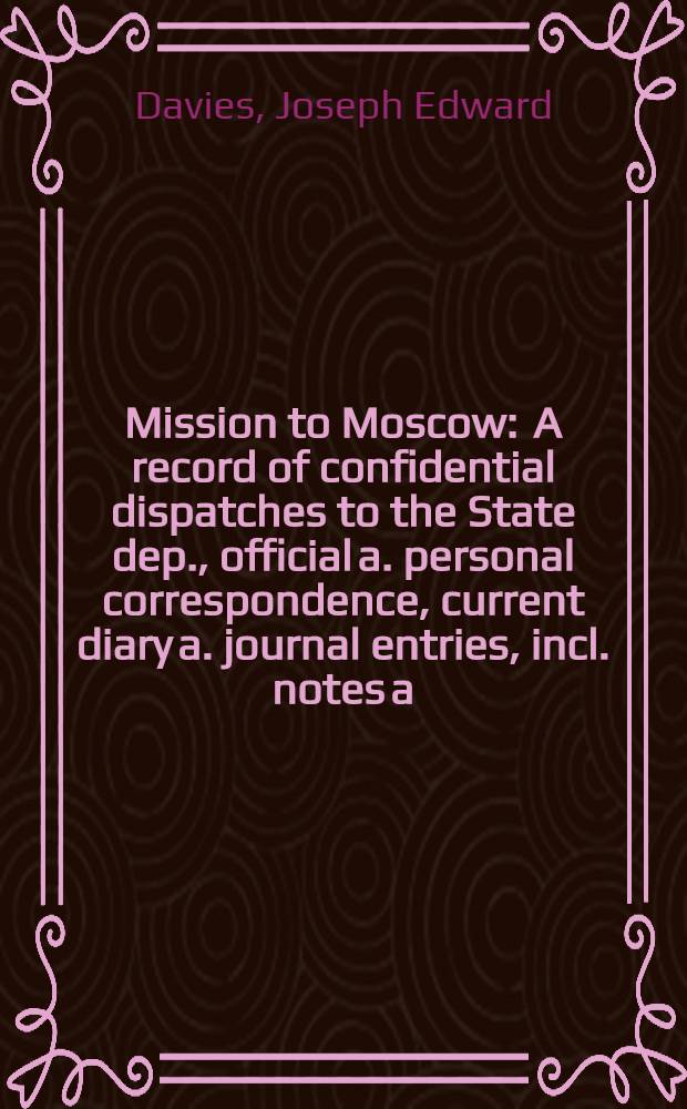Mission to Moscow : A record of confidential dispatches to the State dep., official a. personal correspondence, current diary a. journal entries, incl. notes a. comment up to Oct., 1941