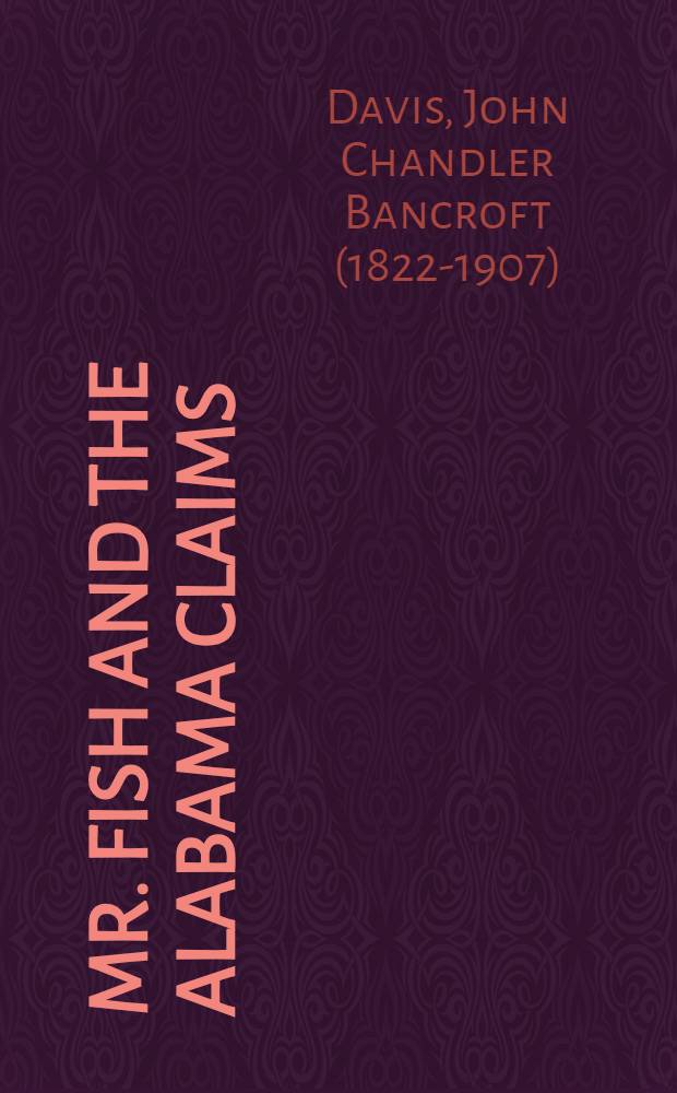 Mr. Fish and the Alabama claims : A chapter in diplomatic history