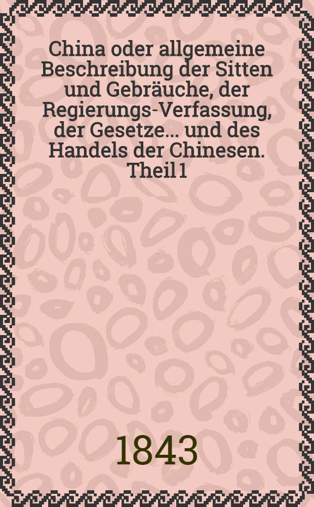 China oder allgemeine Beschreibung der Sitten und Gebräuche, der Regierungs-Verfassung, der Gesetze ... und des Handels der Chinesen. Theil 1