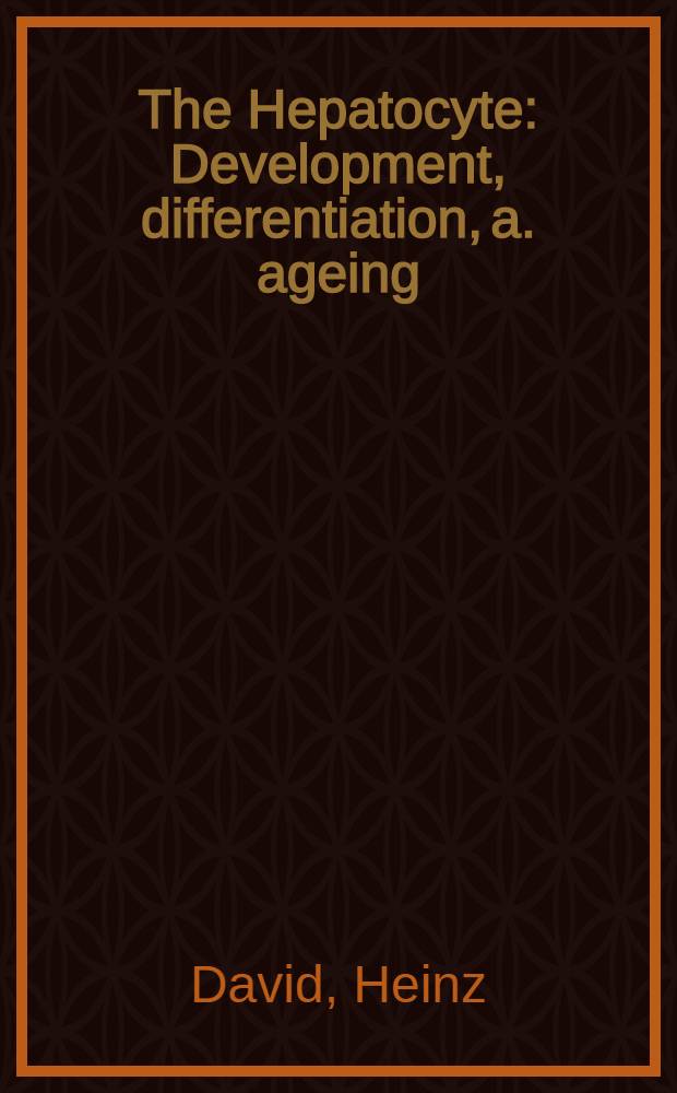 The Hepatocyte : Development, differentiation, a. ageing