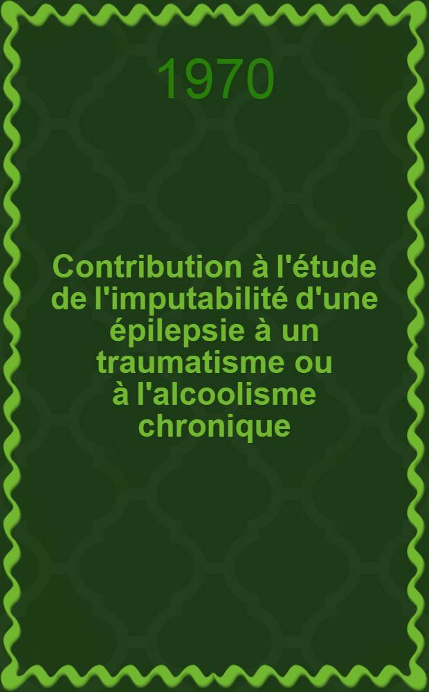 Contribution &agrave; l'&eacute;tude de l'imputabilit&eacute; d'une &eacute;pilepsie &agrave; un traumatisme ou &agrave; l'alcoolisme chronique : Th&egrave;se ..