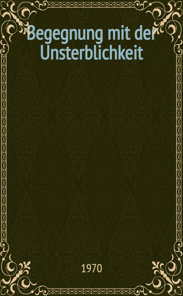Begegnung mit der Unsterblichkeit : Ein Beethovenbuch f&uuml;r junge Leute : F&uuml;r Leser von 13 Jahren an