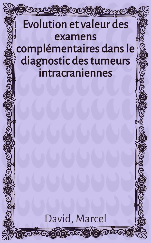 [Evolution et valeur des examens compl&eacute;mentaires dans le diagnostic des tumeurs intracraniennes : Rapport pr&eacute;sent&eacute; au XVIIe Congr&egrave;s de neuro-chirurgie de Langue fran&ccedil;aise (Rennes 1-4 juin 1967)