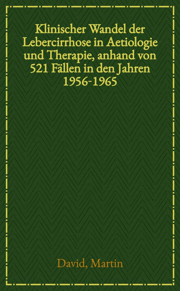 Klinischer Wandel der Lebercirrhose in Aetiologie und Therapie, anhand von 521 Fällen in den Jahren 1956-1965 : Inaug.-Diss. ... der ... Med. Fakultät der ... Univ. Erlangen-Nürnberg