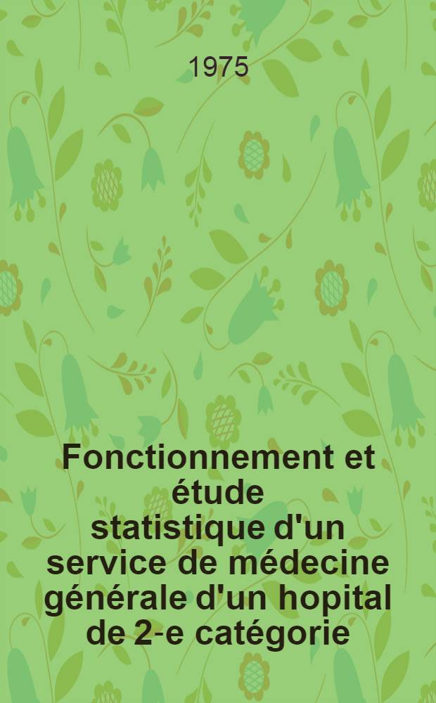 Fonctionnement et étude statistique d'un service de médecine générale d'un hopital de 2-e catégorie : Thèse ..