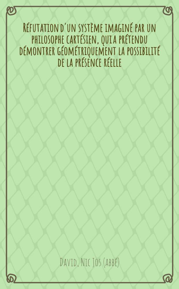 Réfutation d'un système imaginé par un philosophe cartésien, qui a prétendu démontrer géométriquement la possibilité de la présence réelle