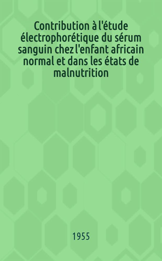 Contribution à l'étude électrophorétique du sérum sanguin chez l'enfant africain normal et dans les états de malnutrition : (Kwashiorkor) : Thèse pour le doctorat en méd., présentée ..