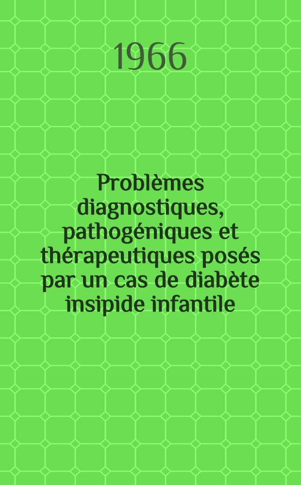 Problèmes diagnostiques, pathogéniques et thérapeutiques posés par un cas de diabète insipide infantile : Thèse ..
