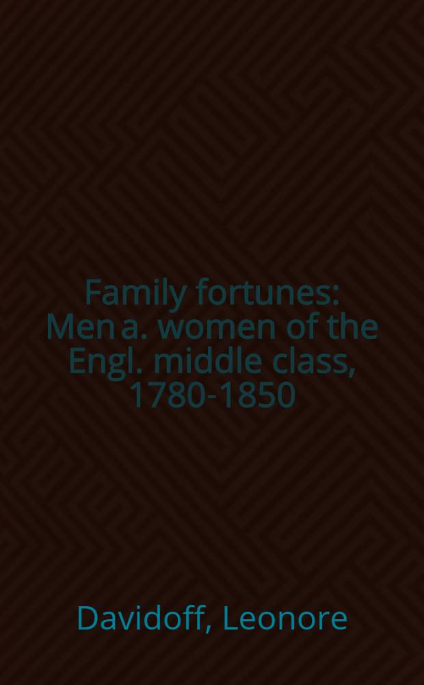 Family fortunes : Men a. women of the Engl. middle class, 1780-1850