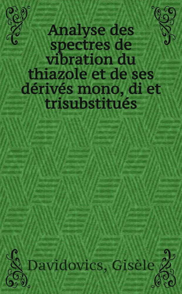 Analyse des spectres de vibration du thiazole et de ses dérivés mono, di et trisubstitués : Étude de l'influence de l'état physique sur les spectres d'absorption infrarouge de ces molécules : Thèse prés. à la Fac. des sciences de l'Univ. d'Aix-Marseille ..