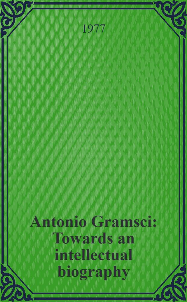 Antonio Gramsci : Towards an intellectual biography