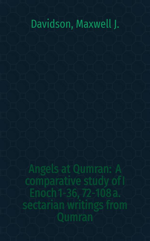 Angels at Qumran : A comparative study of I Enoch 1-36, 72-108 a. sectarian writings from Qumran