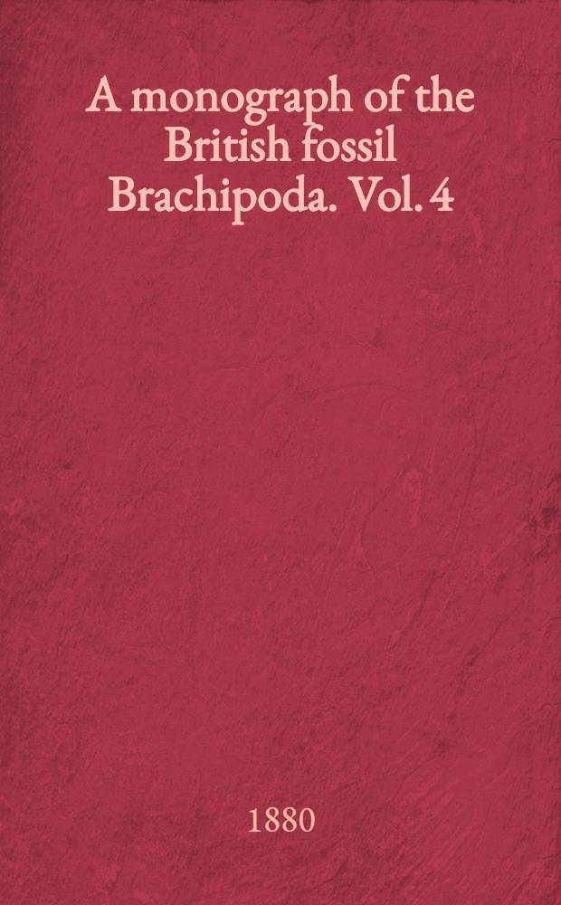 A monograph of the British fossil Brachipoda. Vol. 4 : Tertiary, Cretaceous, Jurassic, Permian, and Carboniferous supplements; and Devonian and Silurian Brachiopoda that occur in the Triassic pebble bed of Budleigh Salterton in Devonshire