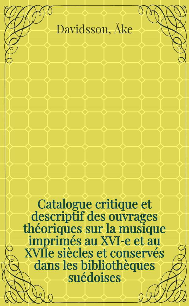 Catalogue critique et descriptif des ouvrages théoriques sur la musique imprimés au XVI-e et au XVIIe siècles et conservés dans les bibliothèques suédoises