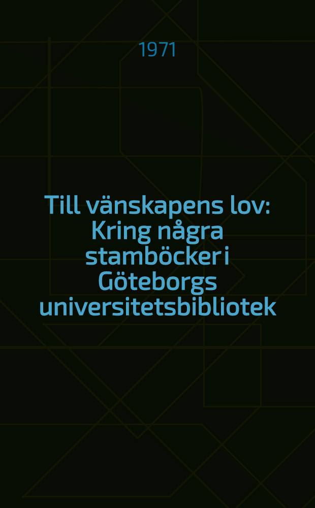 Till vänskapens lov : Kring några stamböcker i Göteborgs universitetsbibliotek