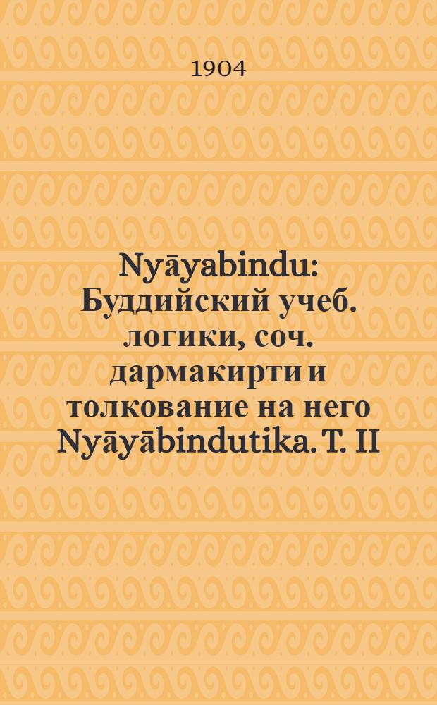 Nyāyabindu : Буддийский учеб. логики, соч. дармакирти и толкование на него Nyāyābindutika. T. II