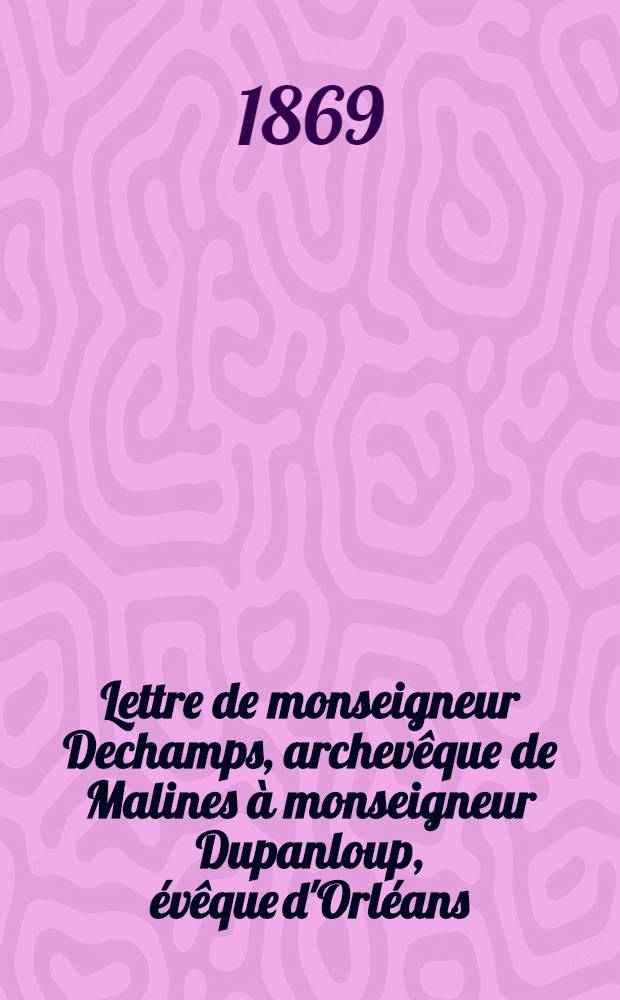 Lettre de monseigneur Dechamps, archevêque de Malines à monseigneur Dupanloup, évêque d'Orléans
