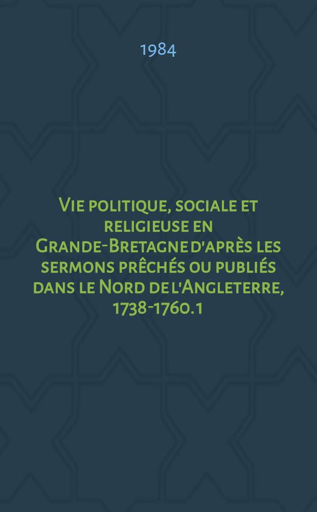 Vie politique, sociale et religieuse en Grande-Bretagne d'après les sermons prêchés ou publiés dans le Nord de l'Angleterre, 1738-1760. [1]