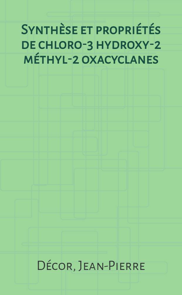 Synth&egrave;se et propri&eacute;t&eacute;s de chloro-3 hydroxy-2 m&eacute;thyl-2 oxacyclanes : Th&egrave;se pr&eacute;sent&eacute;e &agrave; la Fac. des sciences de l'Univ. de Lyon ..