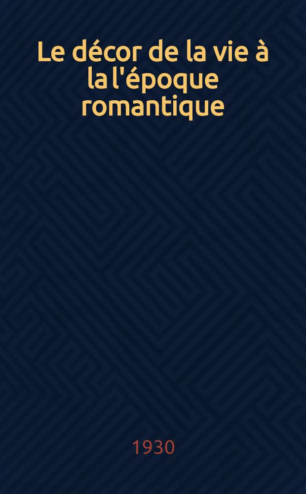 Le décor de la vie à la l'époque romantique : 1820-1848 : Avril - mai 1930 : Pavillon de Marsan. Palais du Louvre
