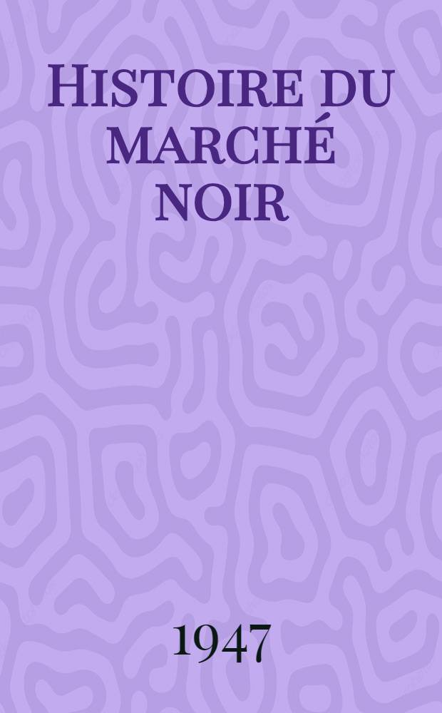 Histoire du march&eacute; noir : (1939-1947)
