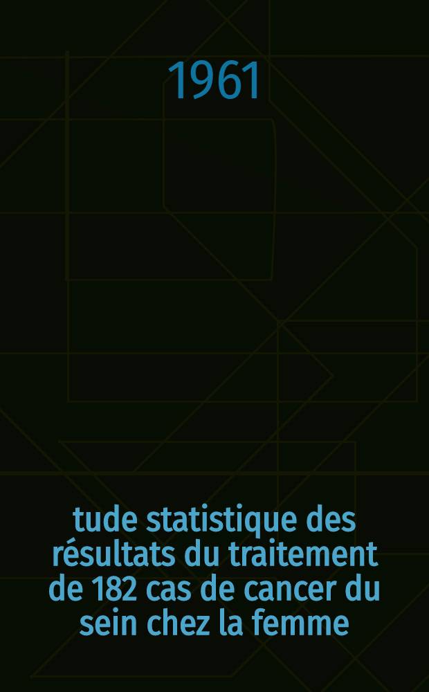 Étude statistique des résultats du traitement de 182 cas de cancer du sein chez la femme : Thèse ..