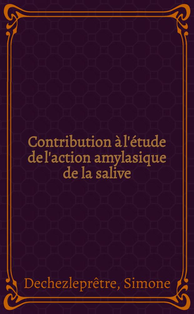 Contribution à l'étude de l'action amylasique de la salive: digestion salivaire des produits de panification in vitro, et in vivo chez l'homme: Activité de la salive chez quelques mammifères, et dans certains cas pathologiques chez l'homme: 1-re thèse; Propositions données par la Faculté: 2-e thèse: Thèses présentées à la Faculté des sciences de l'Univ. de Dijon ... / par Simone Dechezleprêtre