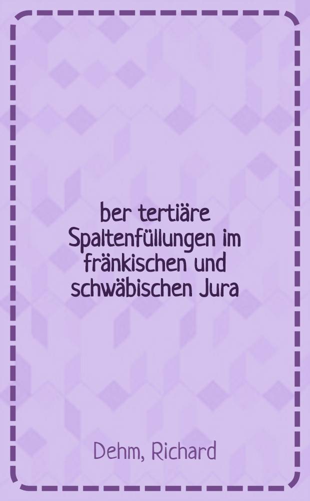 Über tertiäre Spaltenfüllungen im fränkischen und schwäbischen Jura
